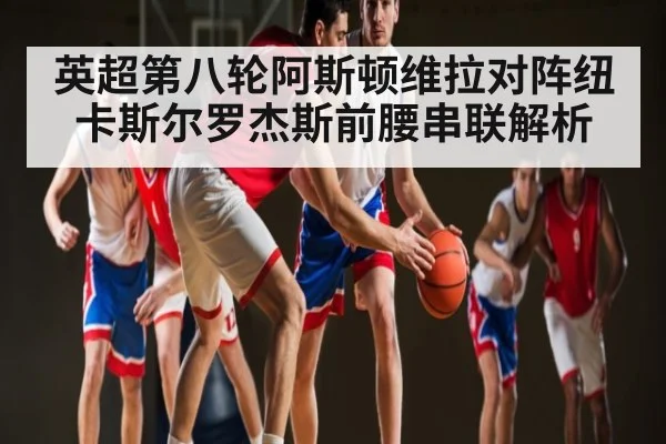 英超第八轮阿斯顿维拉对阵纽卡斯尔罗杰斯前腰串联解析（KAIYUN）