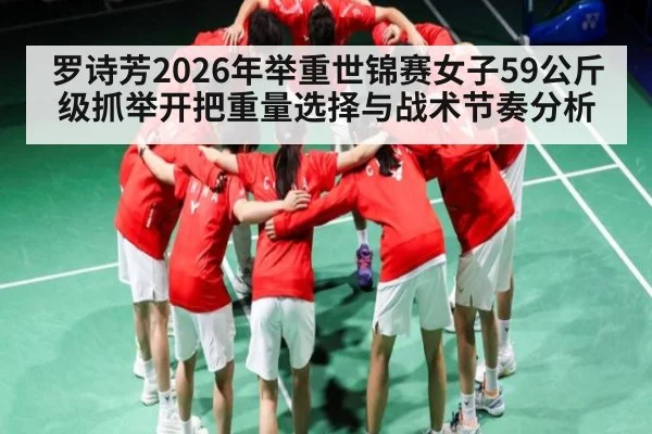 罗诗芳2026年举重世锦赛女子59公斤级抓举开把重量选择与战术节奏分析 | KAIYUN