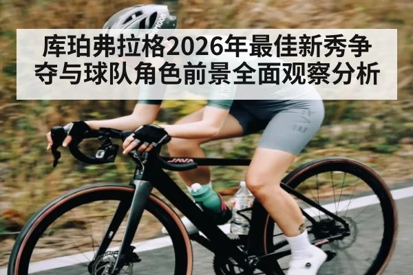 库珀弗拉格2026年最佳新秀争夺与球队角色前景全面观察分析 | KAIYUN