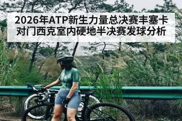 2026年ATP新生力量总决赛丰塞卡对门西克室内硬地半决赛发球分析
